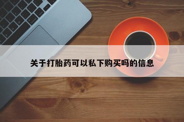打胎药私人批发购买关于打胎药可以私下购买吗的信息