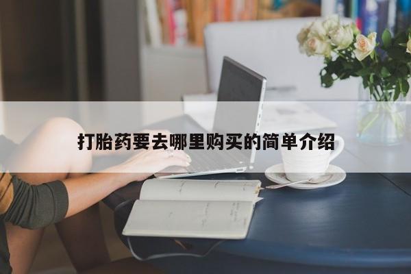 打胎药私人批发购买打胎药要去哪里购买的简单介绍