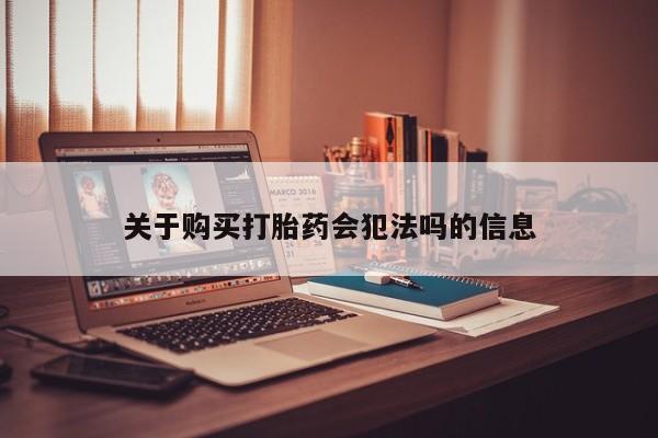 打胎药私人批发购买关于购买打胎药会犯法吗的信息