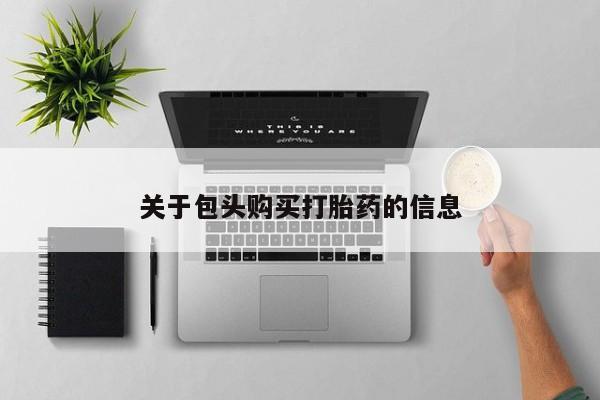 打胎药私人批发购买关于包头购买打胎药的信息
