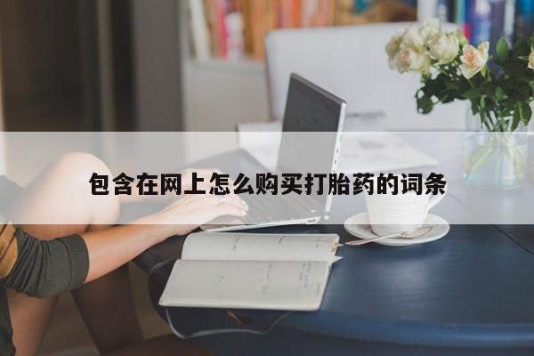 打胎药私人批发购买包含在网上怎么购买打胎药的词条