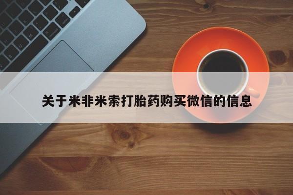 打胎药私人批发购买关于米非米索打胎药购买微信的信息