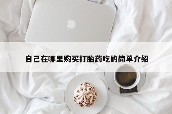 打胎药私人批发购买自己在哪里购买打胎药吃的简单介绍