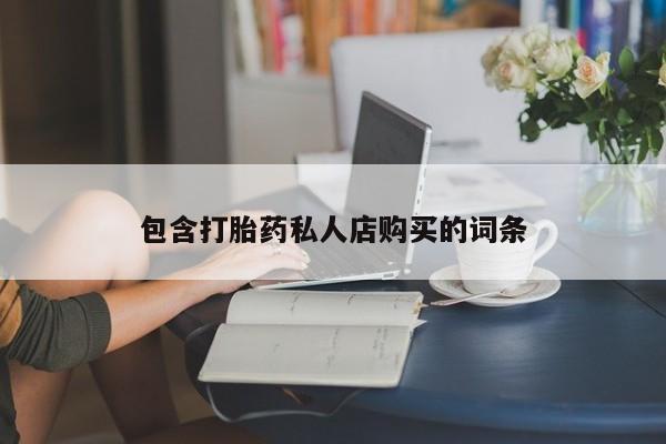 打胎药私人批发购买包含打胎药私人店购买的词条