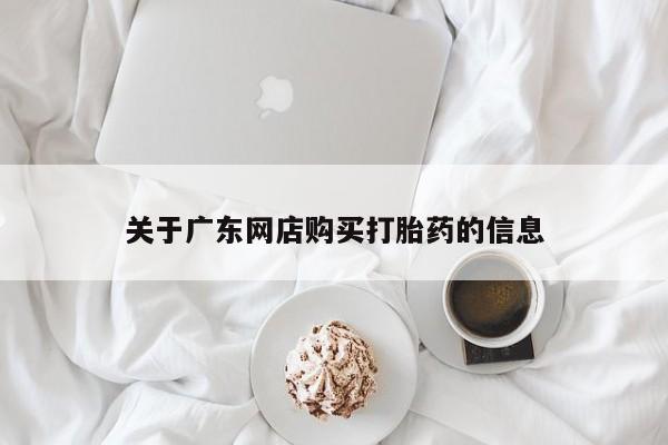 打胎药私人批发购买关于广东网店购买打胎药的信息