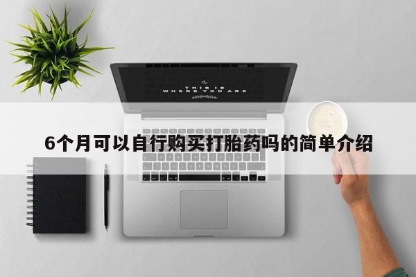 打胎药私人批发购买6个月可以自行购买打胎药吗的简单介绍