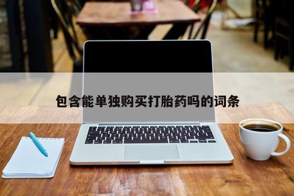打胎药私人批发购买包含能单独购买打胎药吗的词条