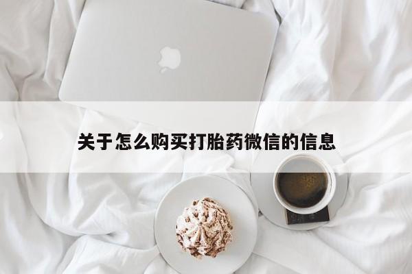 打胎药私人批发购买关于怎么购买打胎药微信的信息